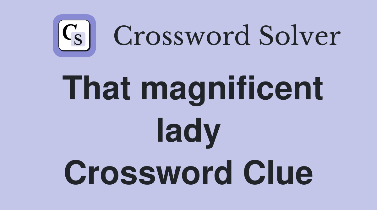 That magnificent lady Crossword Clue