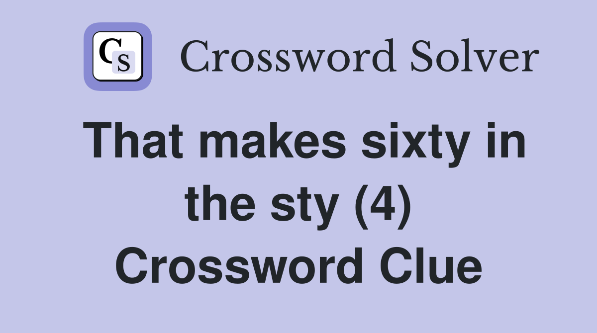 That makes sixty in the sty (4) Crossword Clue
