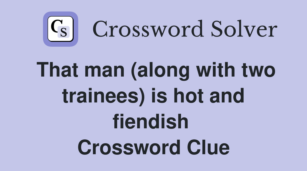 That man (along with two trainees) is hot and fiendish  Crossword Clue