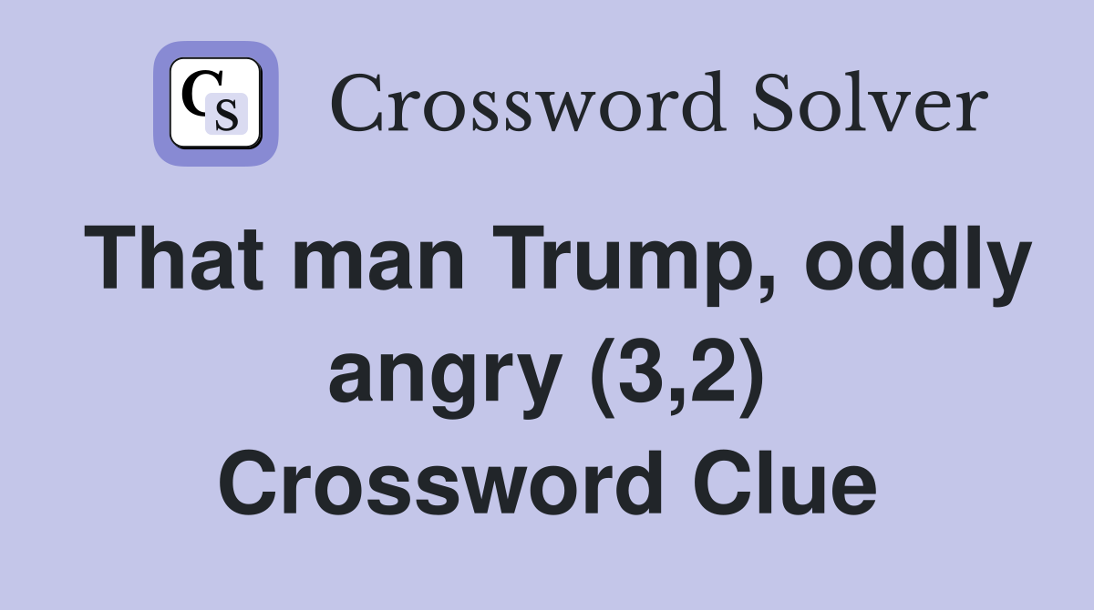 That man Trump, oddly angry (3,2) Crossword Clue