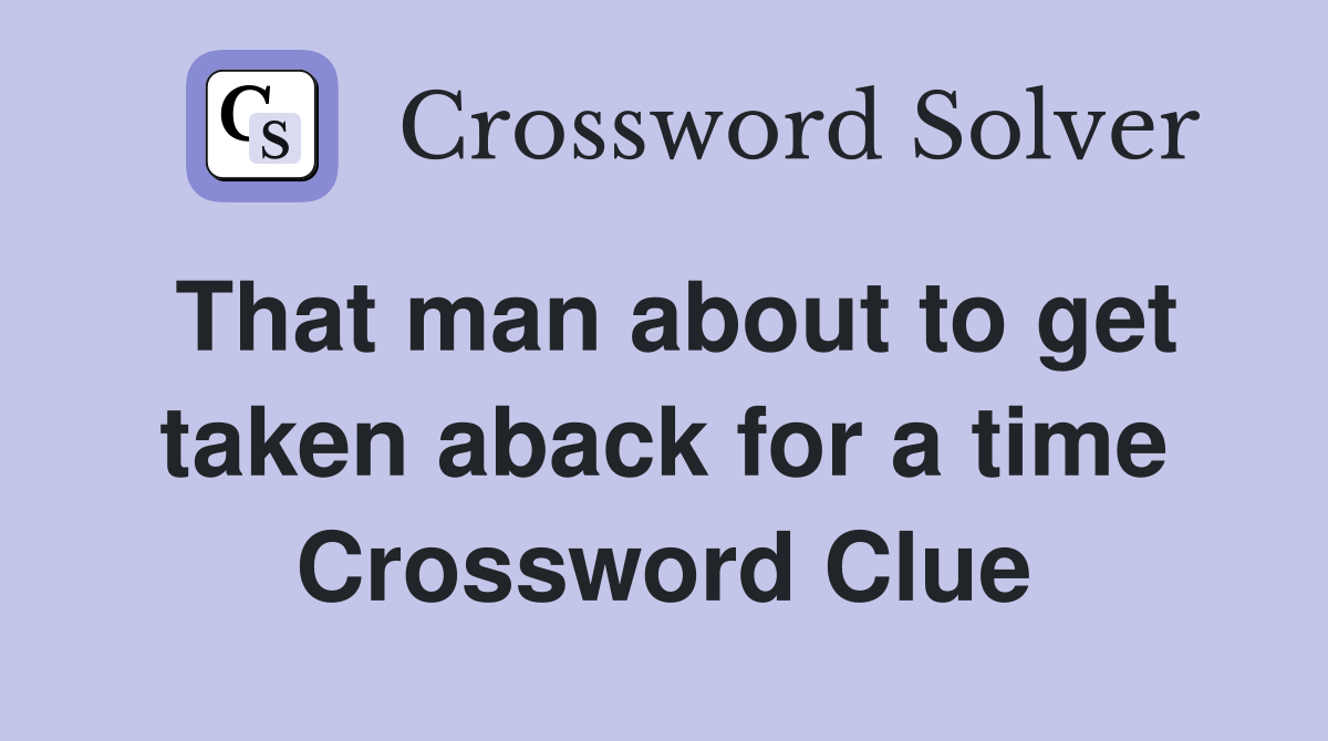 That man about to get taken aback for a time Crossword Clue