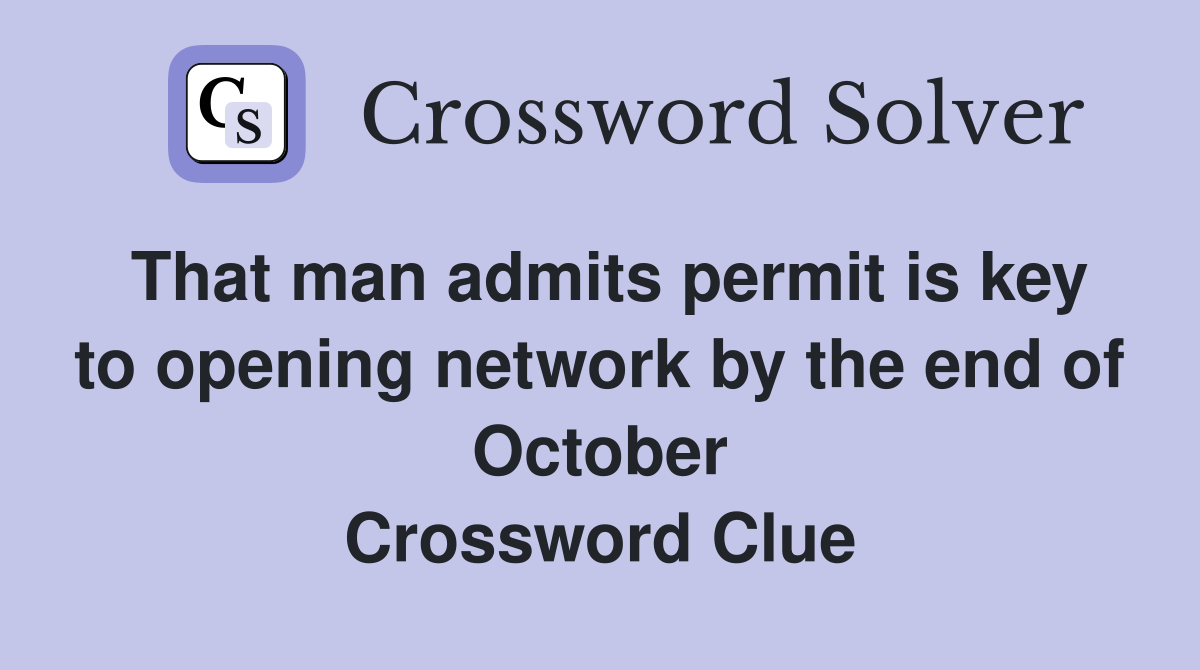That man admits permit is key to opening network by the end of October Crossword Clue