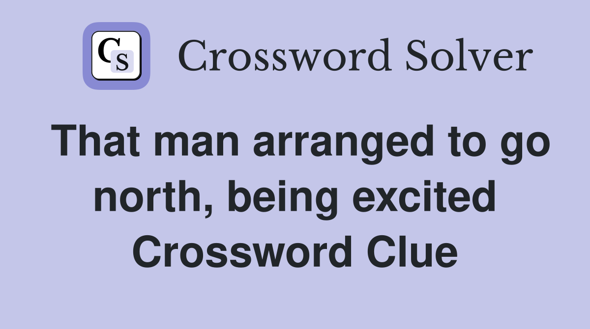 That man arranged to go north, being excited Crossword Clue