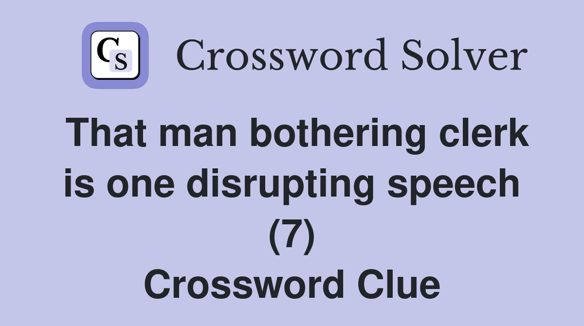 That man bothering clerk is one disrupting speech (7) Crossword Clue