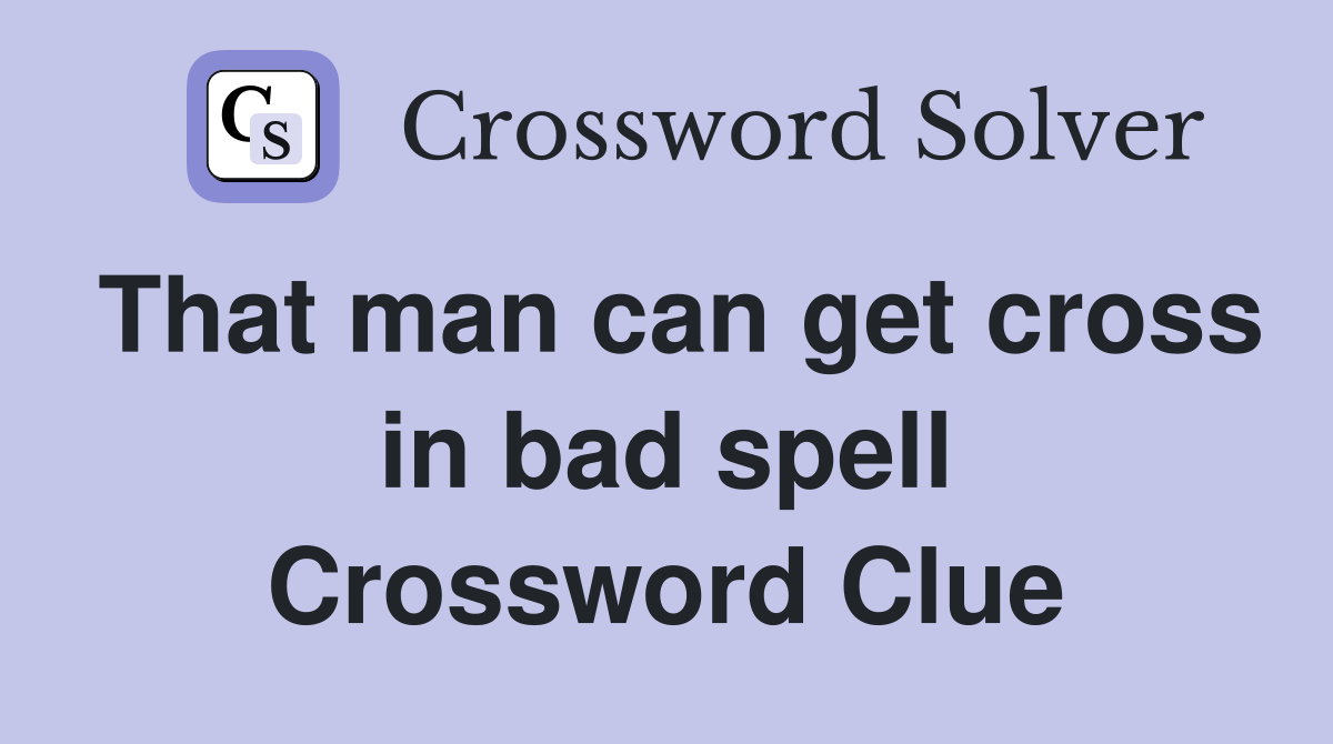 That man can get cross in bad spell Crossword Clue