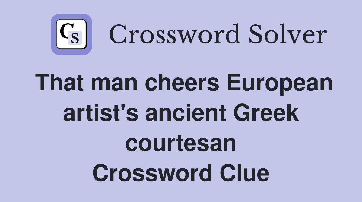 That man cheers European artist's ancient Greek courtesan Crossword Clue