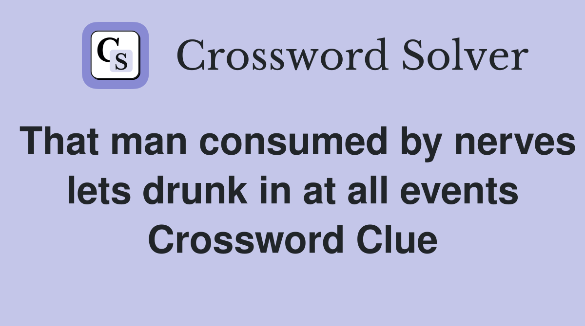 That man consumed by nerves lets drunk in at all events Crossword Clue