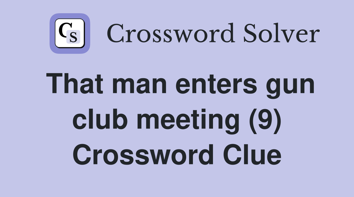 That man enters gun club meeting (9) Crossword Clue