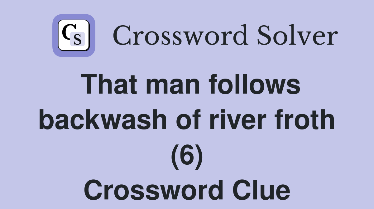 That man follows backwash of river froth (6) Crossword Clue