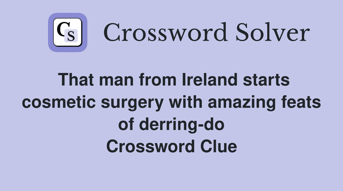 That man from Ireland starts cosmetic surgery with amazing feats of derring-do Crossword Clue