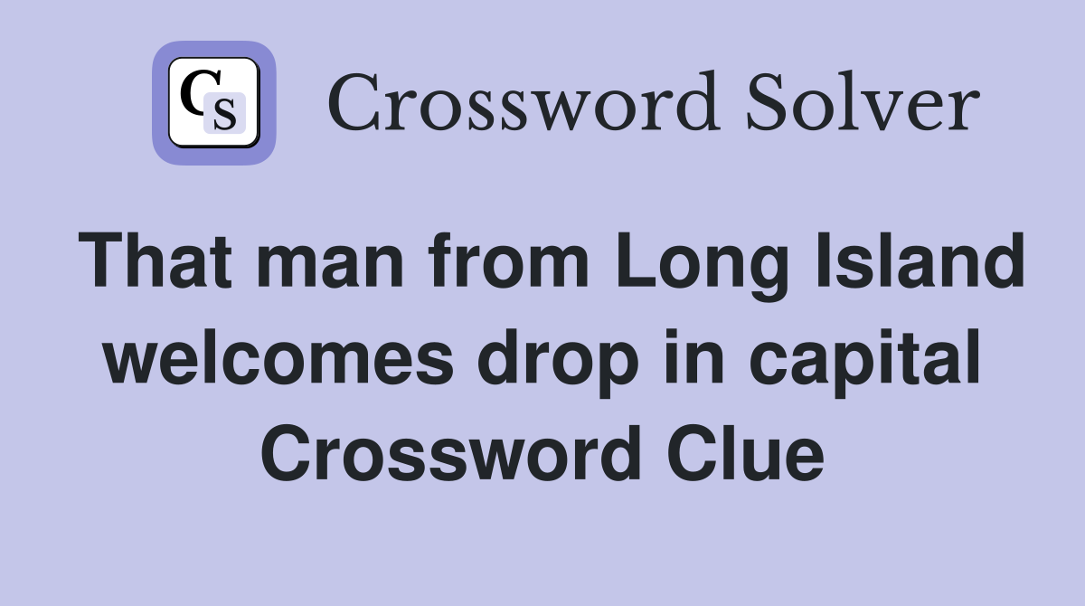 That man from Long Island welcomes drop in capital Crossword Clue