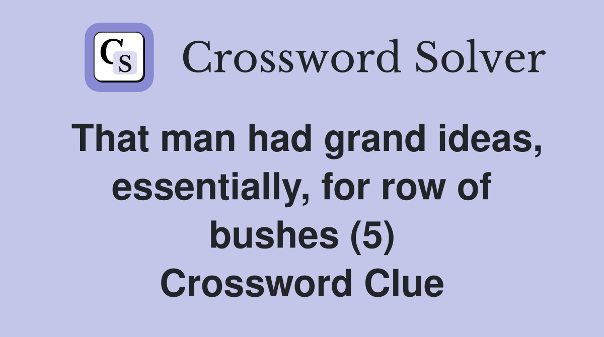 That man had grand ideas, essentially, for row of bushes (5) Crossword Clue