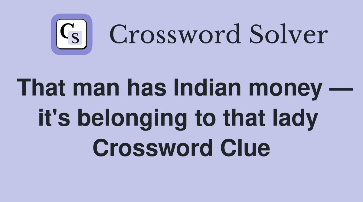That man has Indian money — it's belonging to that lady  Crossword Clue