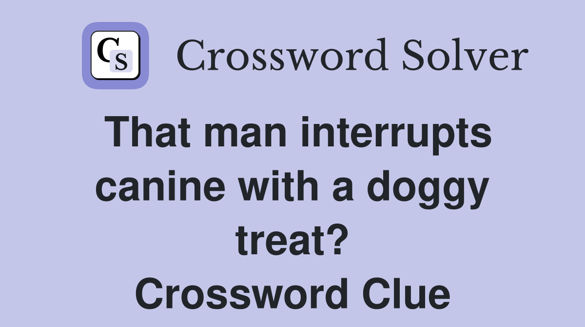 That man interrupts canine with a doggy treat? Crossword Clue