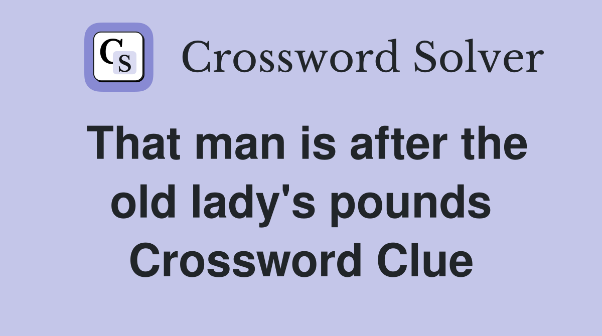 That man is after the old lady's pounds Crossword Clue