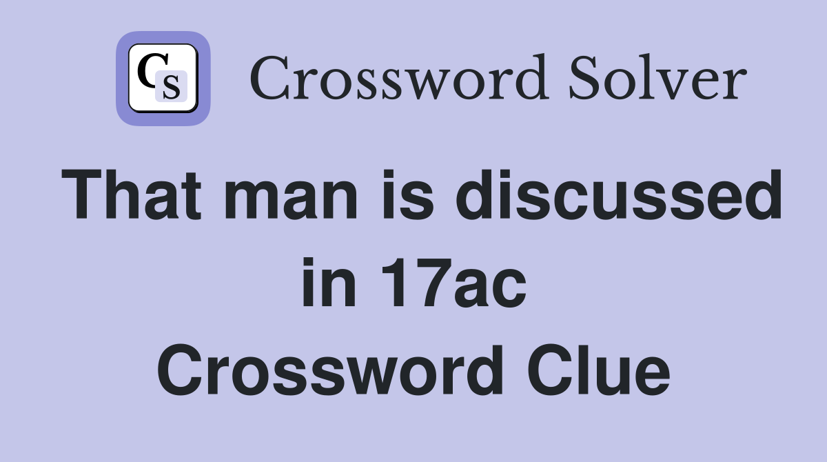 That man is discussed in 17ac Crossword Clue