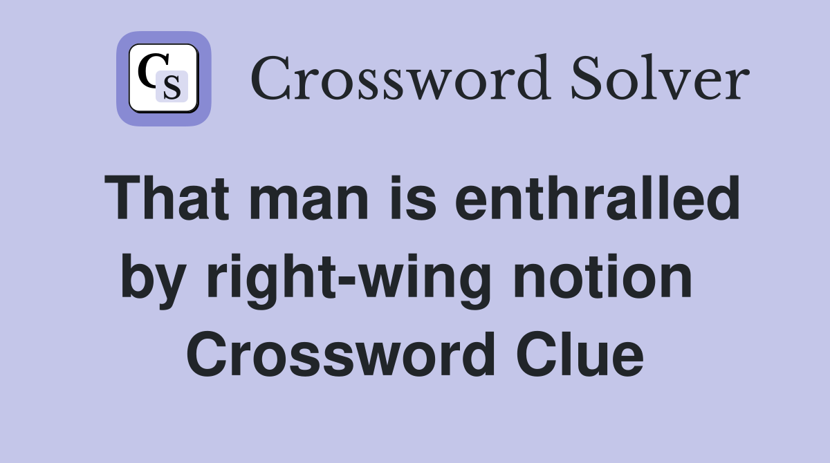 That man is enthralled by right-wing notion  Crossword Clue