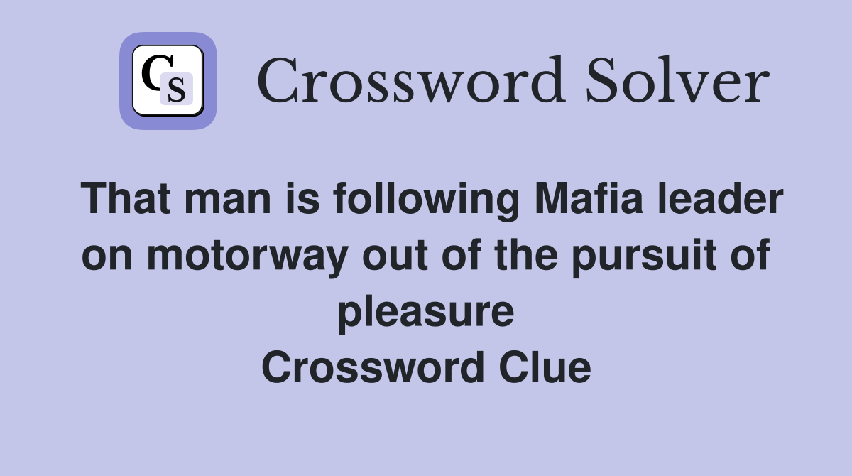 That man is following Mafia leader on motorway out of the pursuit of pleasure Crossword Clue