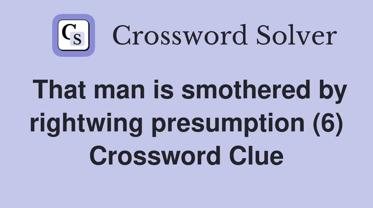 That man is smothered by rightwing presumption (6) Crossword Clue