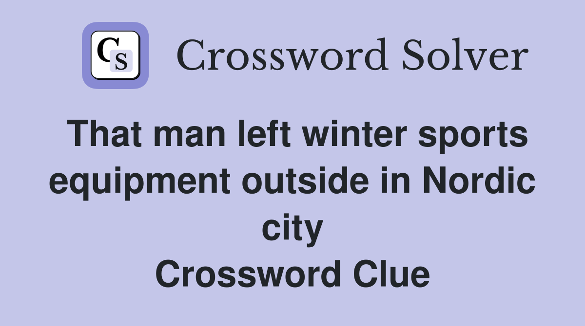 That man left winter sports equipment outside in Nordic city Crossword Clue