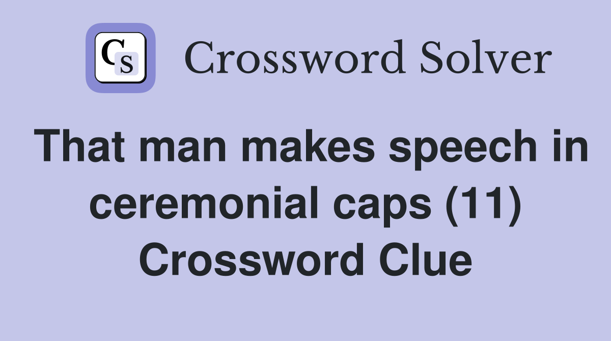 That man makes speech in ceremonial caps (11) Crossword Clue
