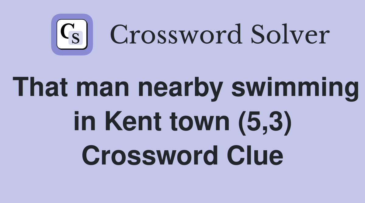 That man nearby swimming in Kent town (5,3) Crossword Clue