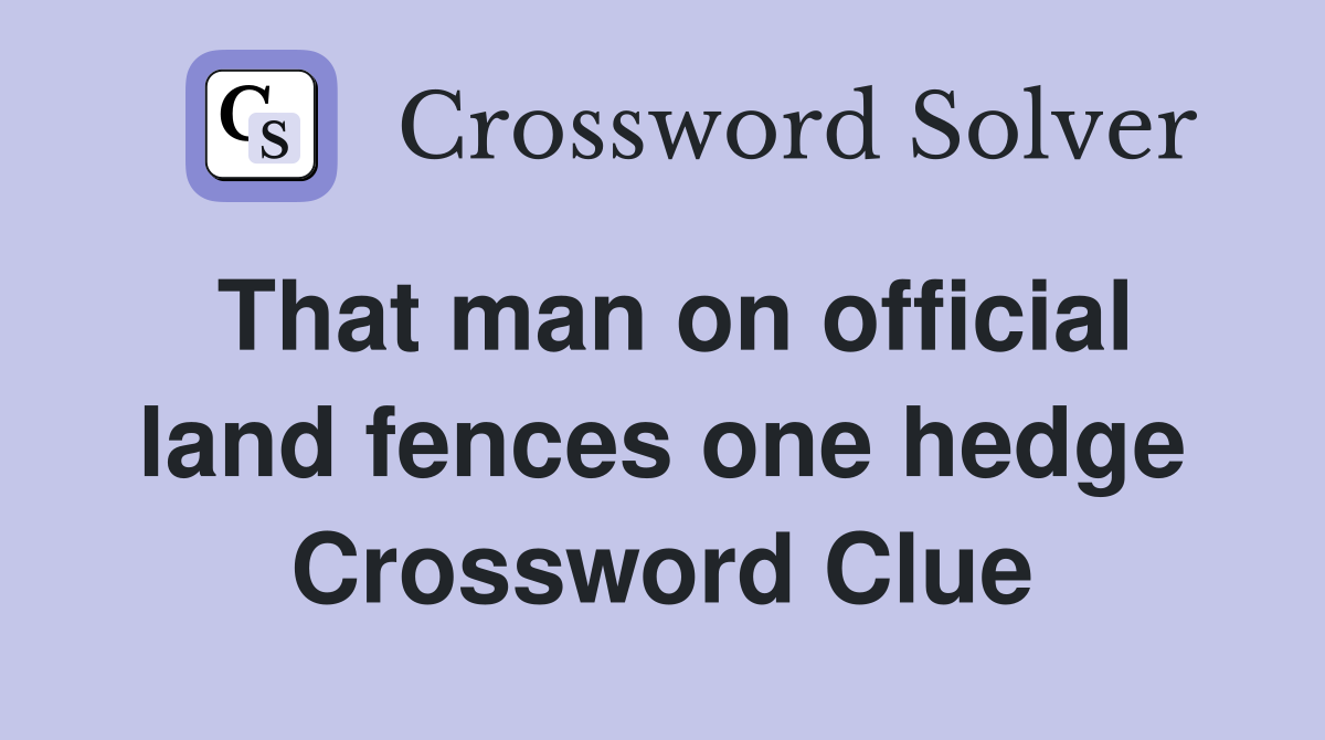That man on official land fences one hedge Crossword Clue