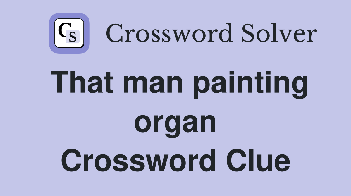 That man painting organ Crossword Clue