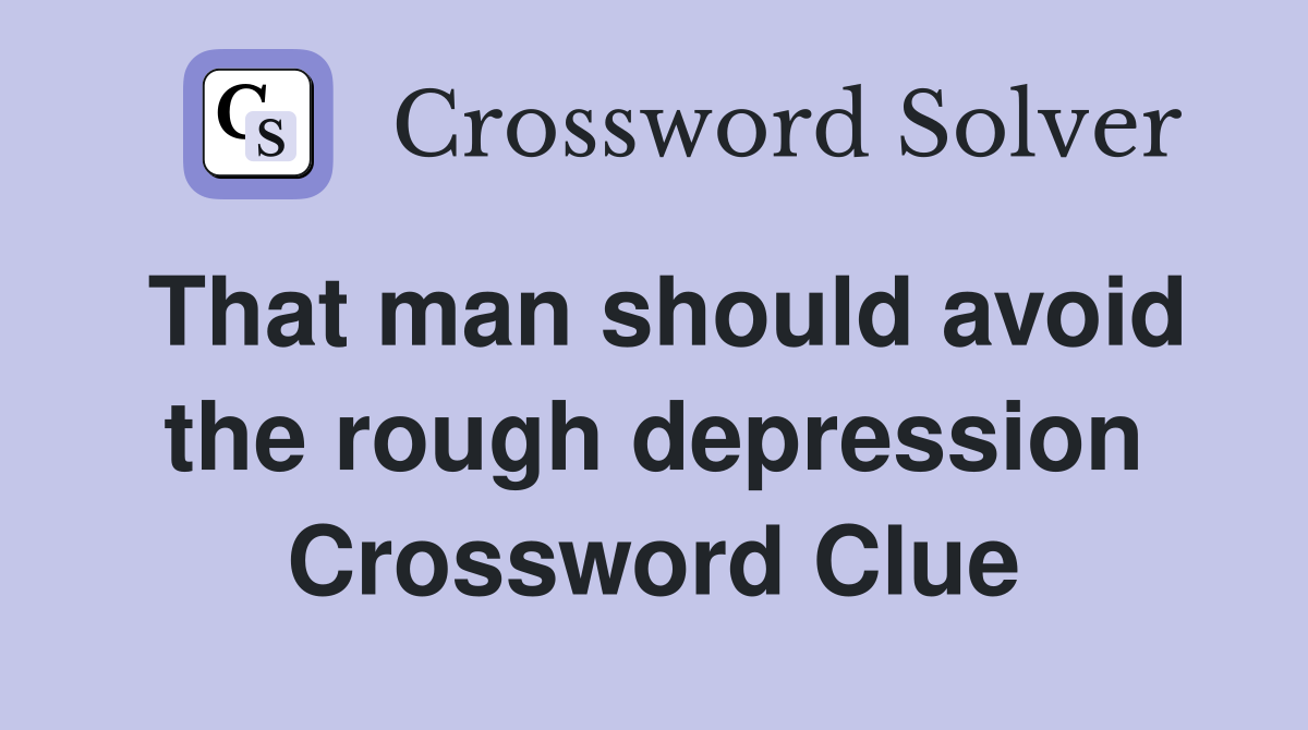 That man should avoid the rough depression Crossword Clue