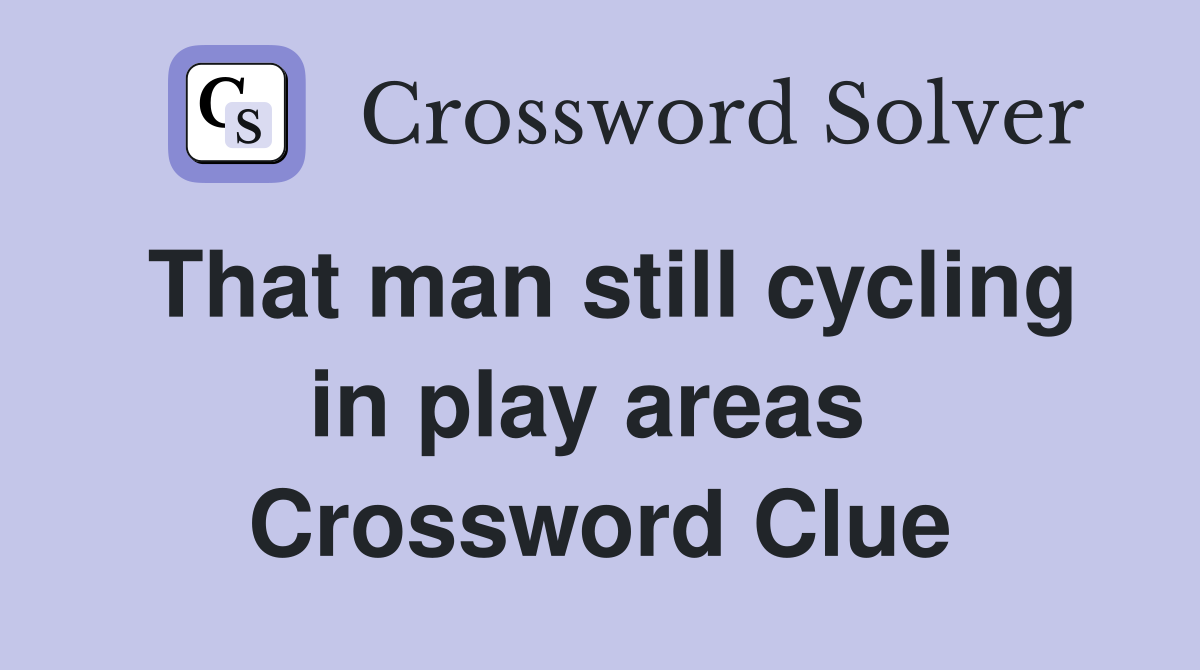 That man still cycling in play areas  Crossword Clue