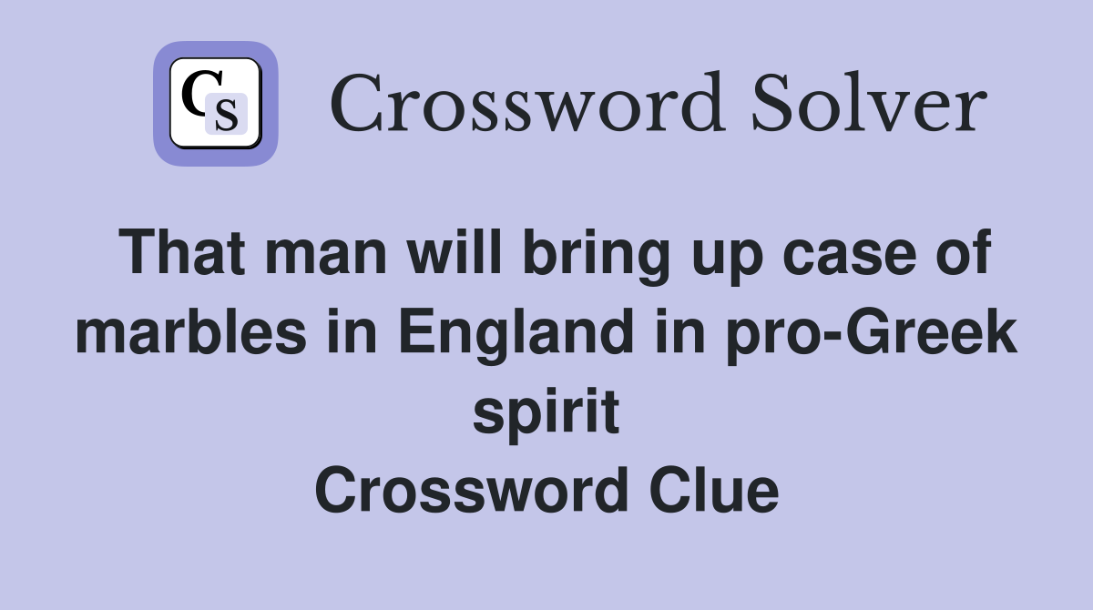 That man will bring up case of marbles in England in pro-Greek spirit Crossword Clue