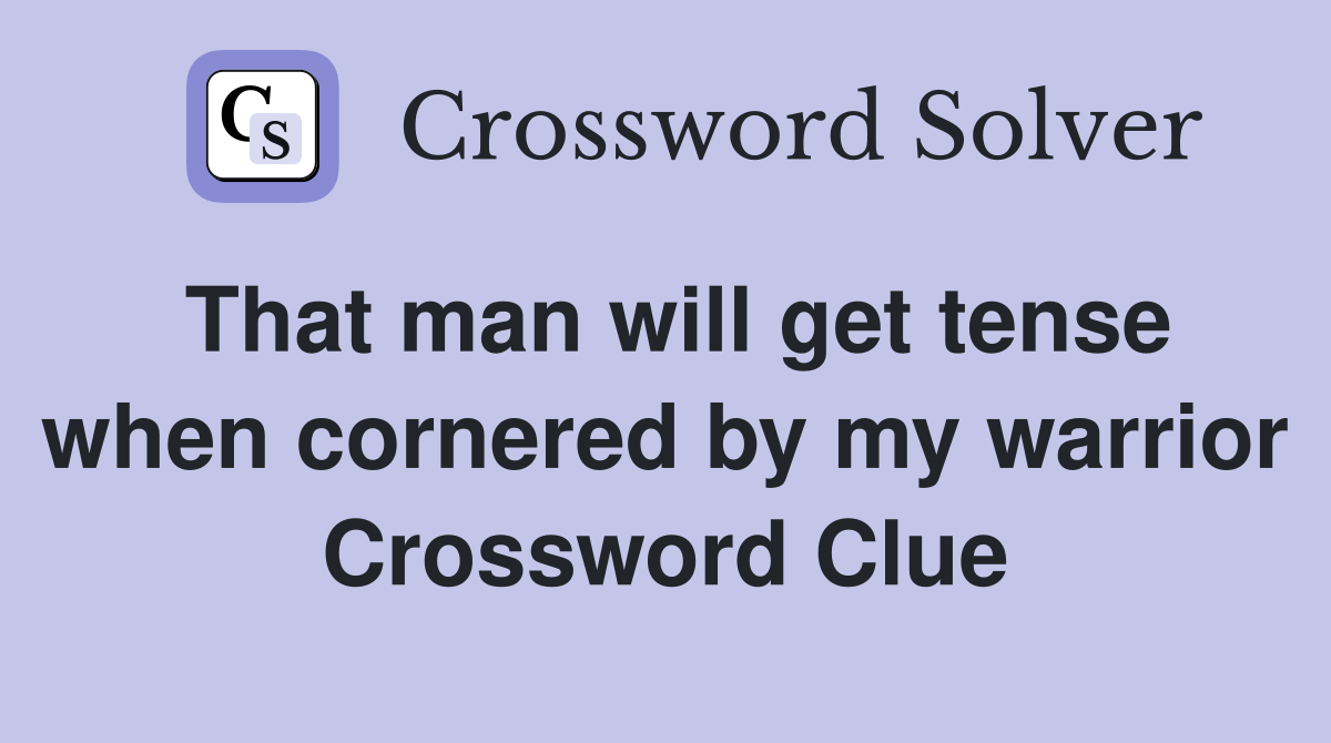 That man will get tense when cornered by my warrior Crossword Clue