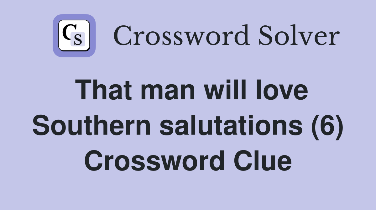 That man will love Southern salutations (6) Crossword Clue