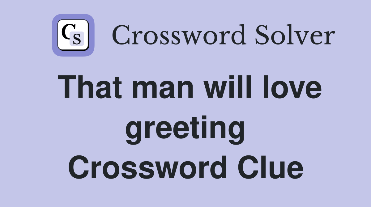 That man will love greeting Crossword Clue