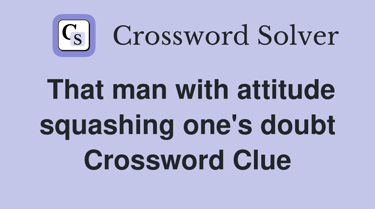 That man with attitude squashing one's doubt Crossword Clue