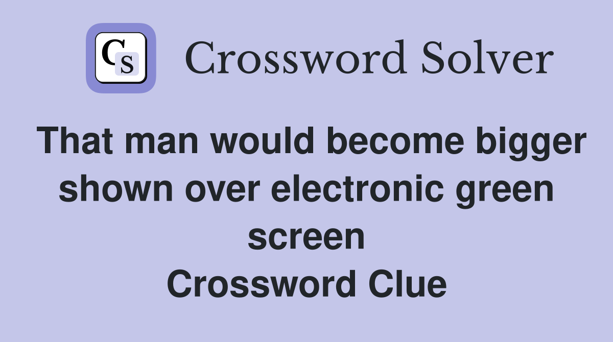 That man would become bigger shown over electronic green screen Crossword Clue