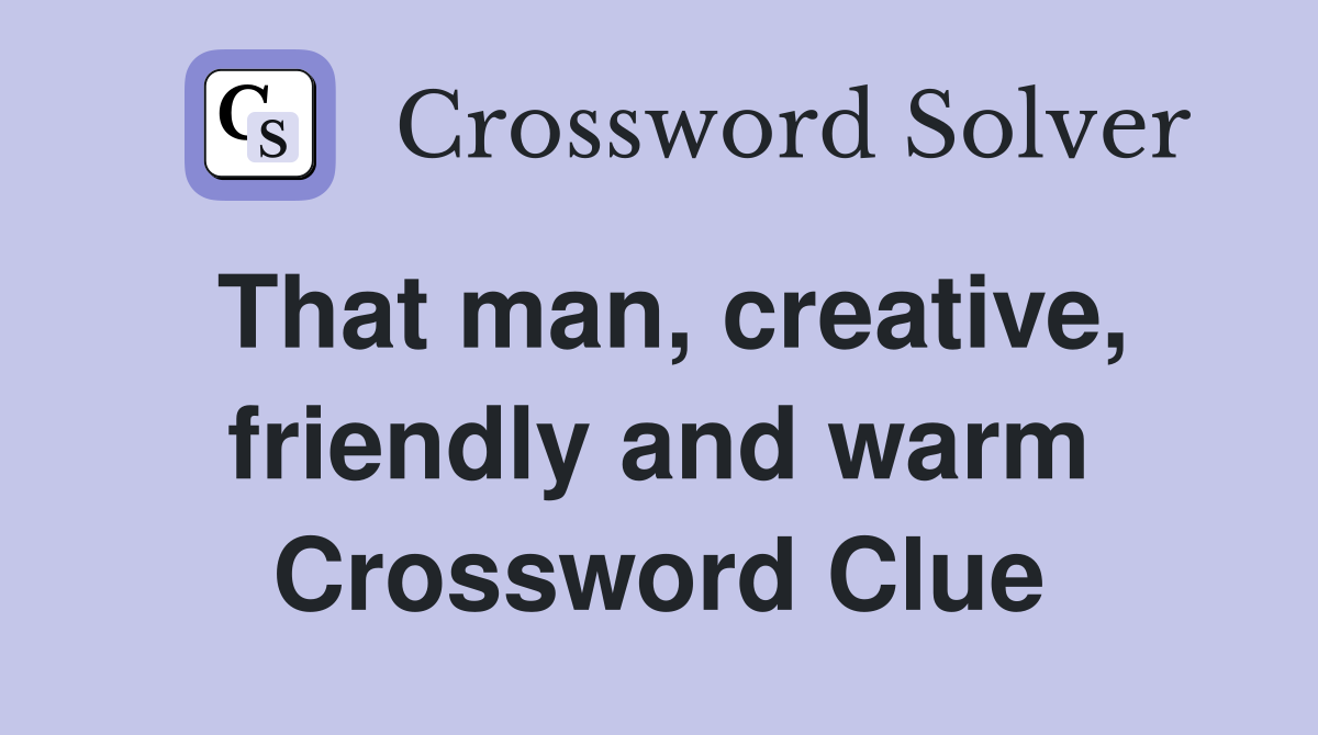 That man, creative, friendly and warm Crossword Clue