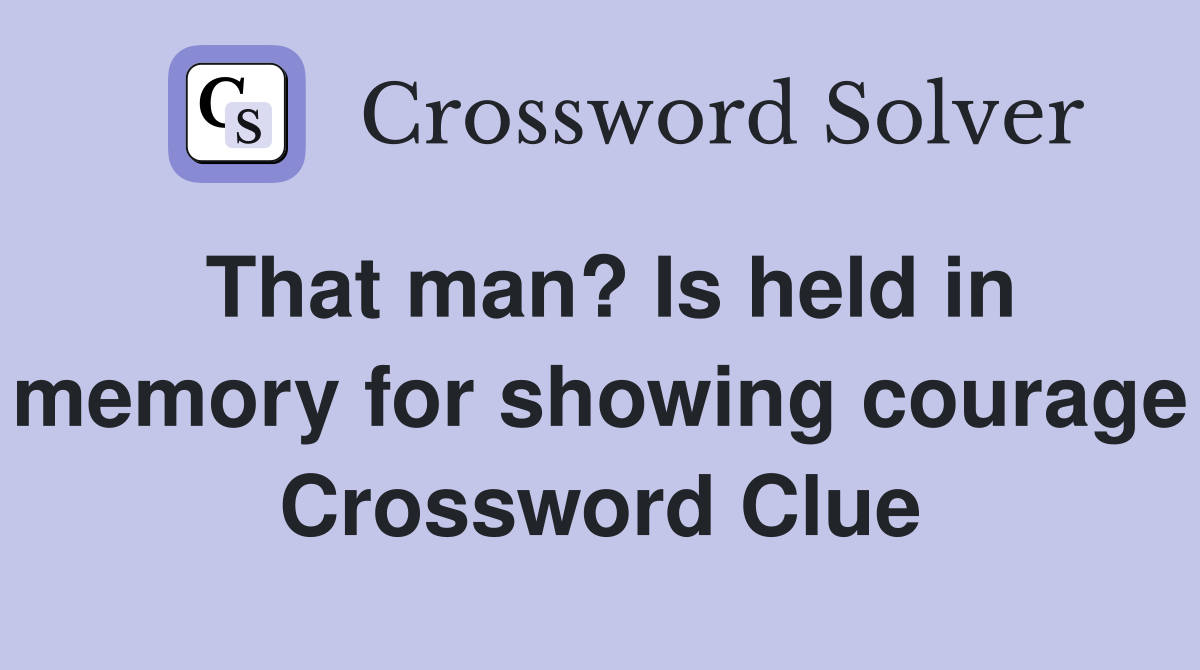 That man? Is held in memory for showing courage Crossword Clue
