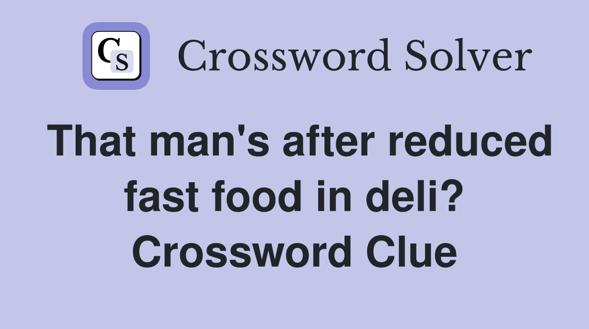 That man's after reduced fast food in deli? Crossword Clue
