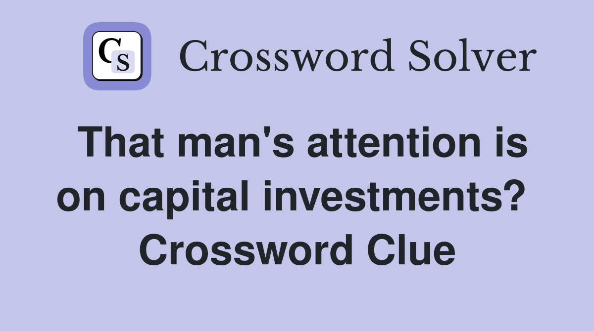 That man's attention is on capital investments?  Crossword Clue