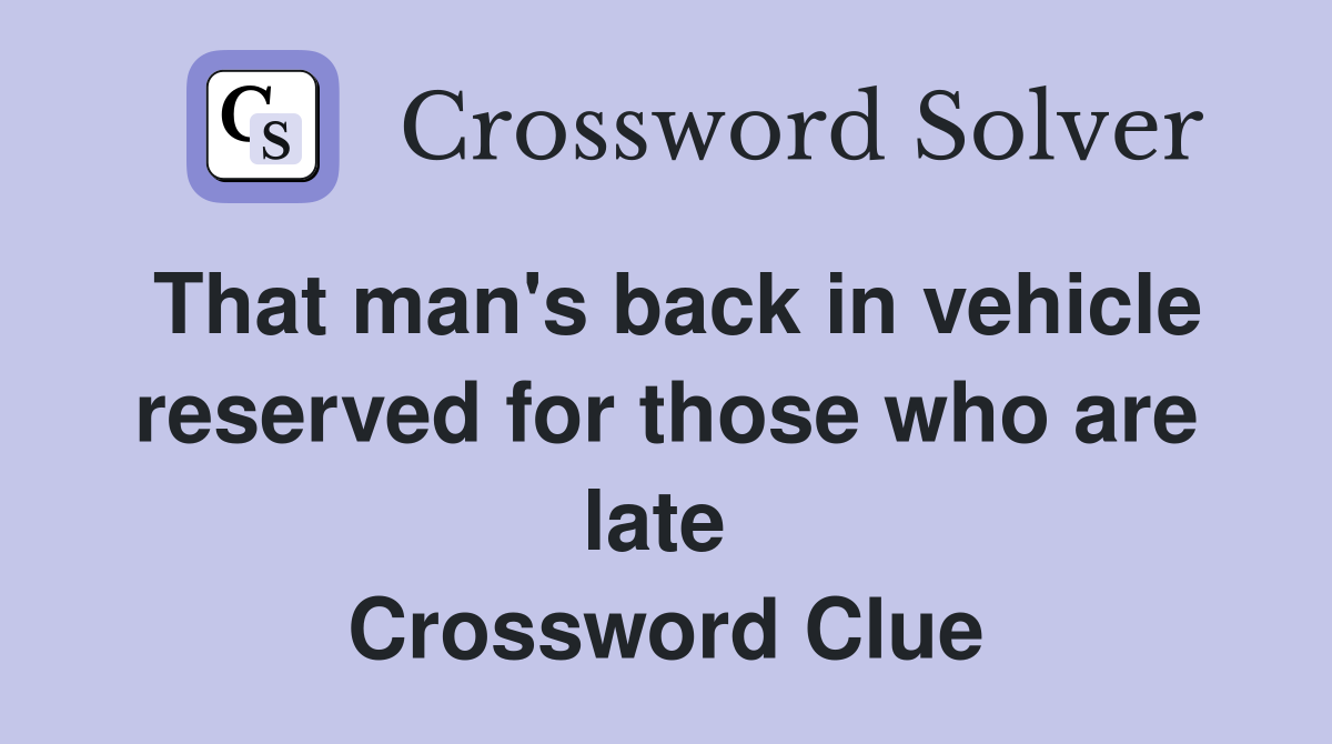 That man's back in vehicle reserved for those who are late  Crossword Clue