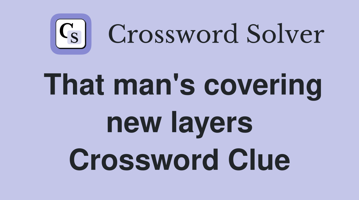 That man's covering new layers Crossword Clue