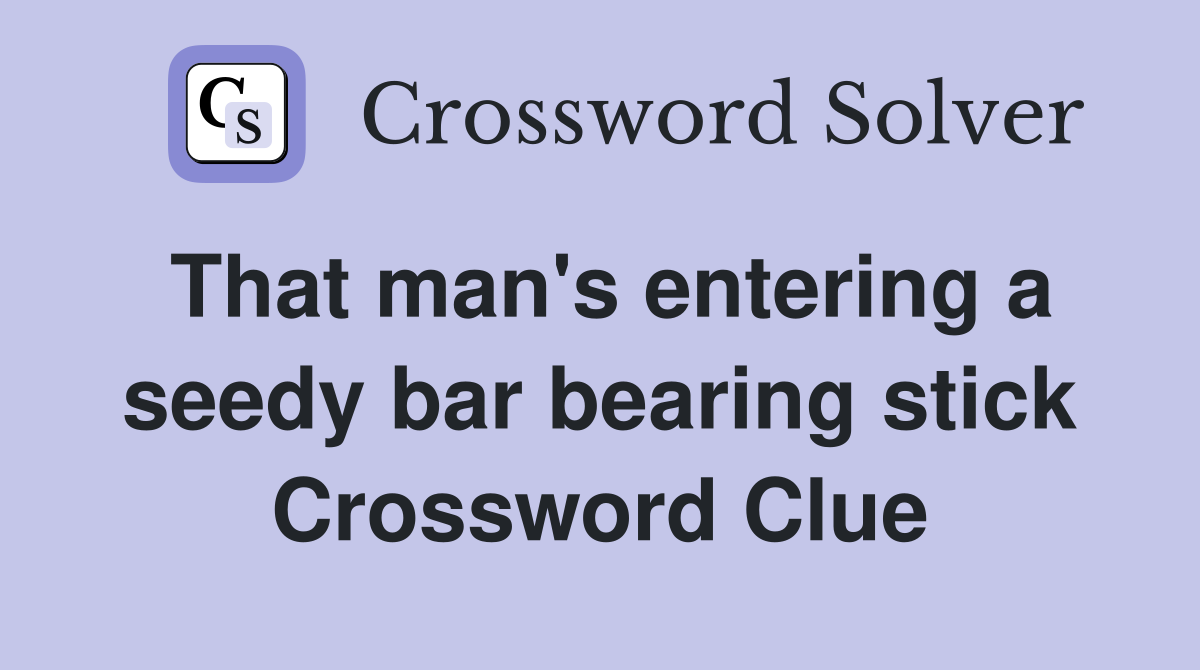 That man's entering a seedy bar bearing stick Crossword Clue