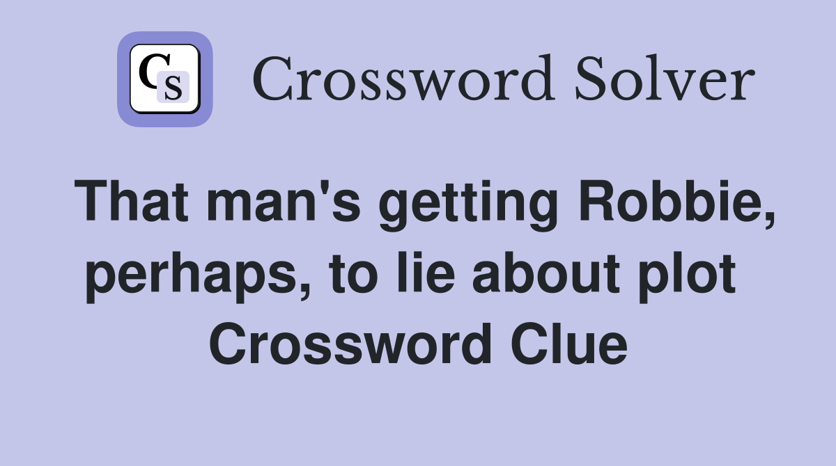 That man's getting Robbie, perhaps, to lie about plot  Crossword Clue