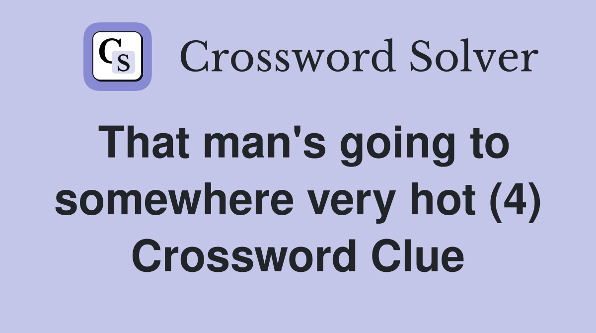 That man's going to somewhere very hot (4) Crossword Clue