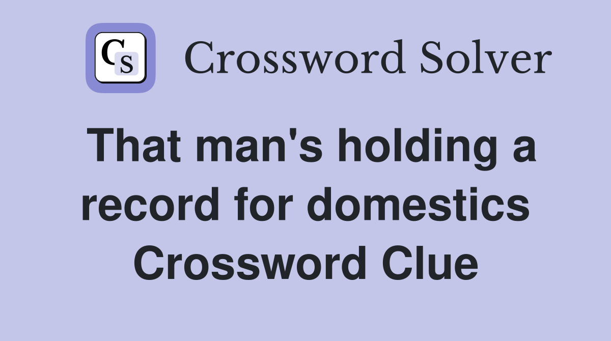 That man's holding a record for domestics Crossword Clue