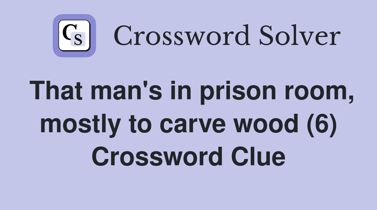 That man's in prison room, mostly to carve wood (6) Crossword Clue