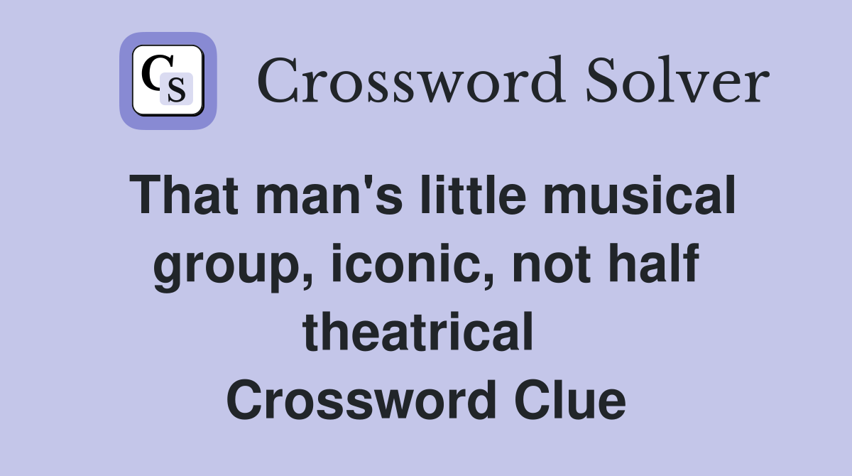 That man's little musical group, iconic, not half theatrical  Crossword Clue