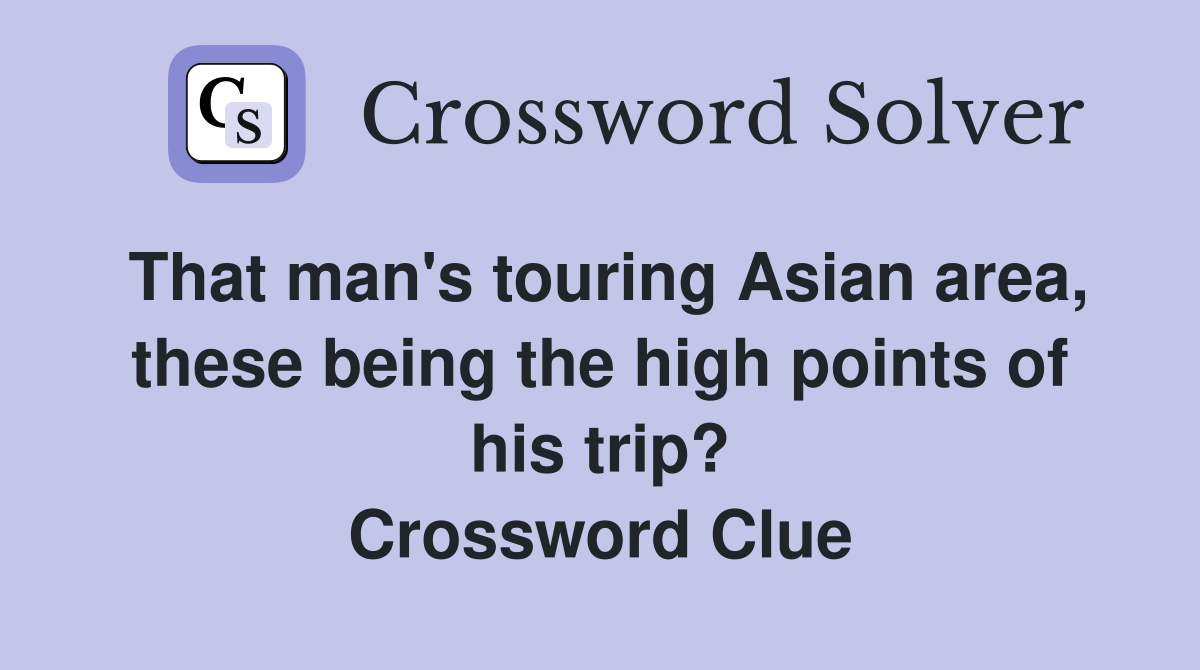 That man's touring Asian area, these being the high points of his trip? Crossword Clue