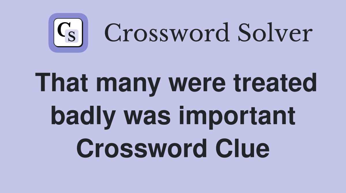 That many were treated badly was important Crossword Clue